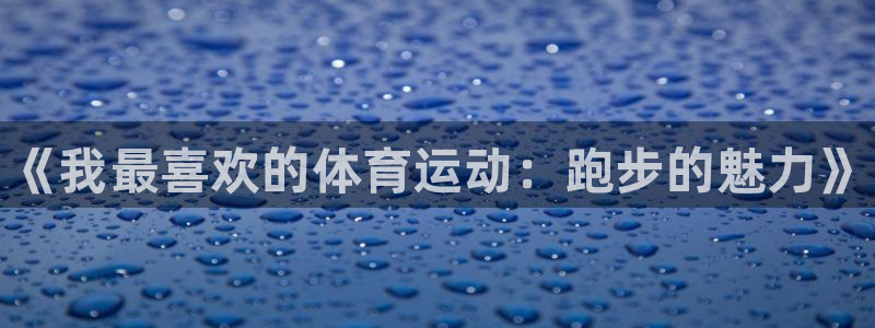 利记官网下载招商：《我最喜欢的体育运动：跑步的魅力》