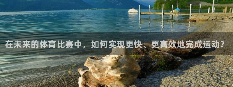 利记官方正版app代理：在未来的体育比赛中，如何实现