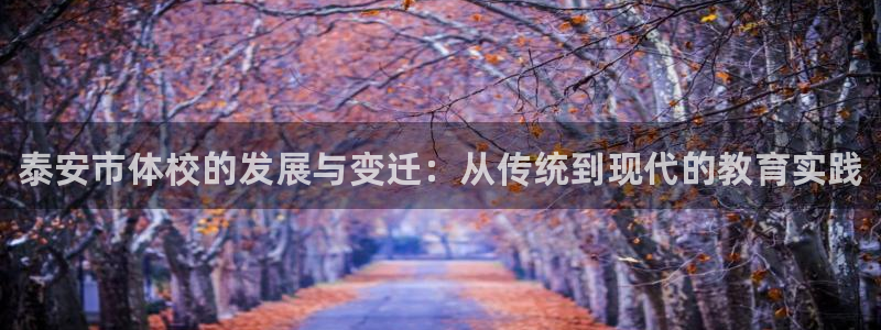 利记官方正版app集团简介：泰安市体校的发展与变迁：从传统到