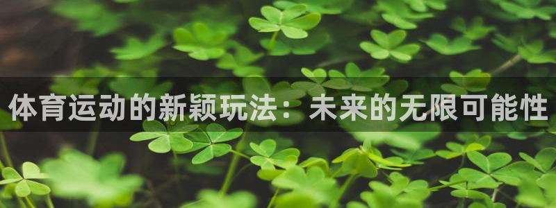 利记官网下载联系电话：体育运动的新颖玩法：未来的无限