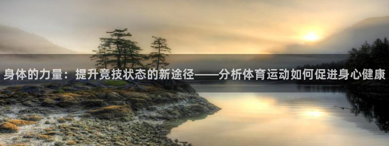 利记官网下载平台假的吗是真的吗：身体的力量：提升竞技