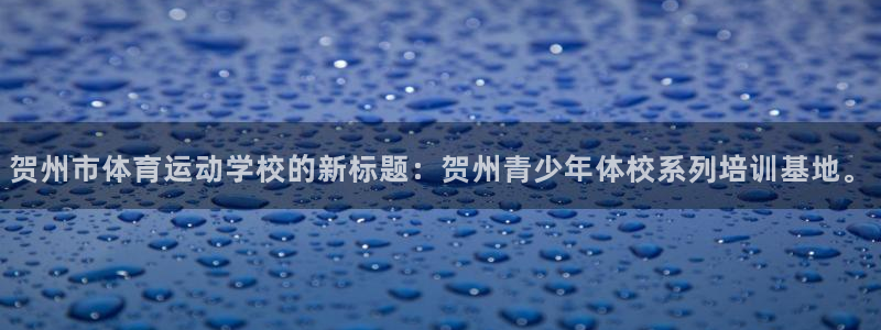 利记官方正版app娱乐代理怎么样：贺州市体育运动学校
