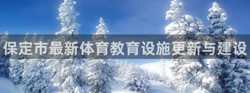 德国利记官方正版app集团：保定市最新体育教育设施更