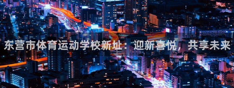 利记官网下载招商电话是多少啊：东营市体育运动学校新址