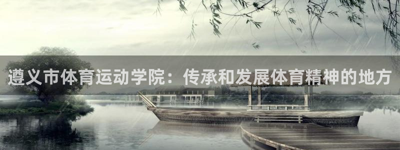 利记官网下载平台注册要钱吗安全吗：遵义市体育运动学院：传承和