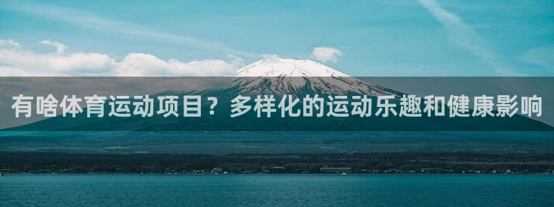 利记官网下载平台假的吗是真的吗：有啥体育运动项目？多样化的运