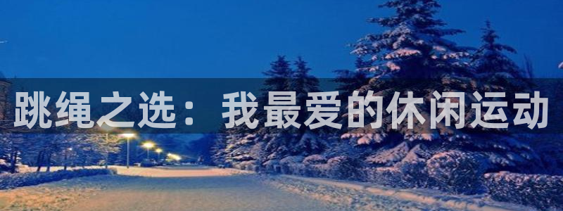 利记官方正版app娱乐首页官网下载：跳绳之选：我最爱的休闲运