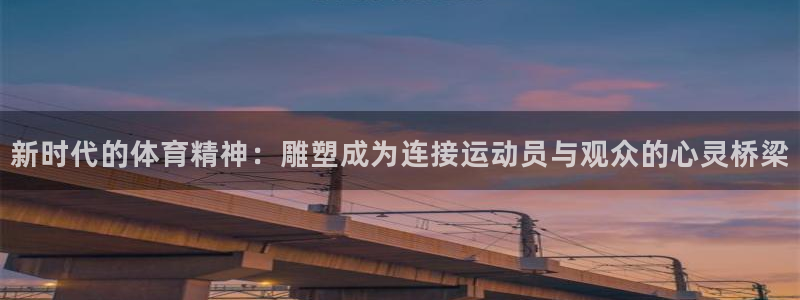 利记官网下载招商电话号码是多少号：新时代的体育精神：雕塑成为