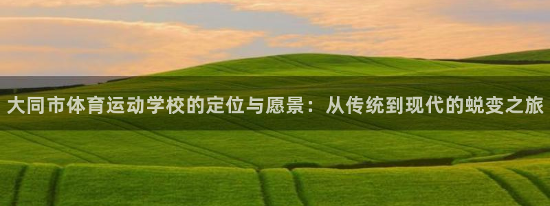 利记官方正版app集团官网网址：大同市体育运动学校的定位与愿