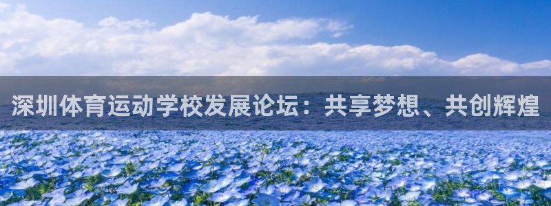 利记官网下载联系电话：深圳体育运动学校发展论坛：共享