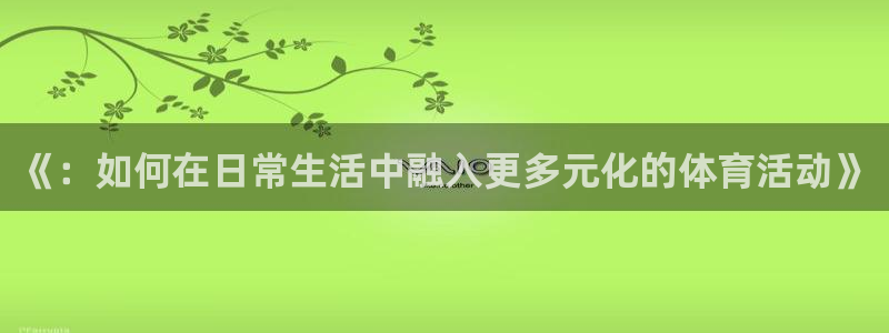 利记官网下载平台：《：如何在日常生活中融入更多元化的