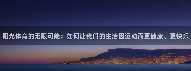 利记官网下载招商电话地址查询:阳光体育的无限可能:如何让我们